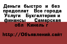 Деньги  быстро  и  без  предоплат - Все города Услуги » Бухгалтерия и финансы   . Самарская обл.,Кинель г.